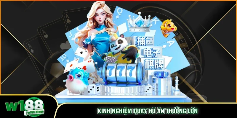 Kinh nghiệm quay hũ ăn thưởng lớn