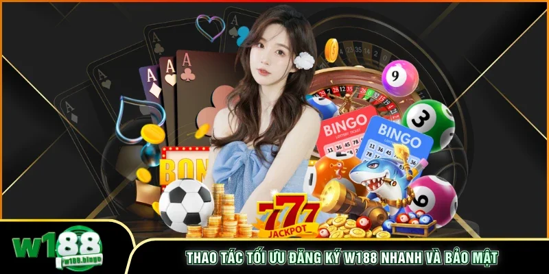 Thao tác tối ưu đăng ký W188 nhanh và bảo mật